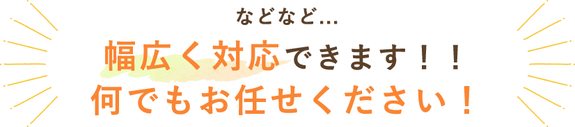 などなど幅広く対応できます！！なんでもお任せください！